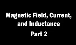 Magnetic Field, Current, and Inductance – Part 2