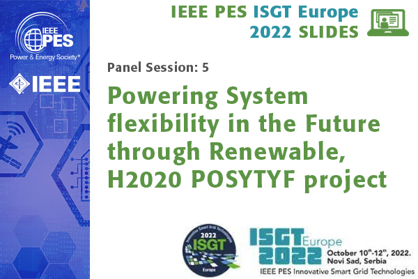 ISGT Europe 2022 panel session 5: Powering System flexibility in the Future through Renewable, H2020 POSYTYF project (Slides)