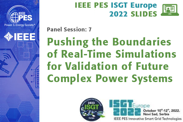ISGT Europe 2022 panel session 7: Pushing the Boundaries of Real-Time Simulations for Validation of Future Complex Power Systems (Slides)
