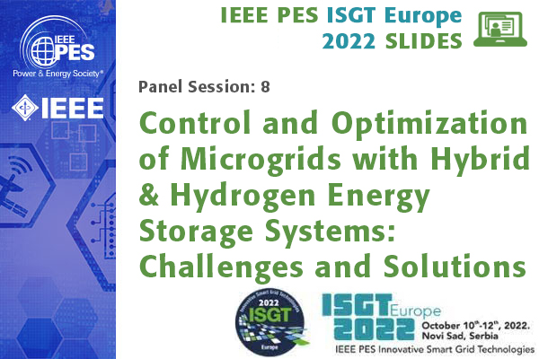 ISGT Europe 2022 panel session 8: Control and Optimization of Microgrids with Hybrid & Hydrogen Energy Storage Systems: Challenges and Solutions (Slides)
