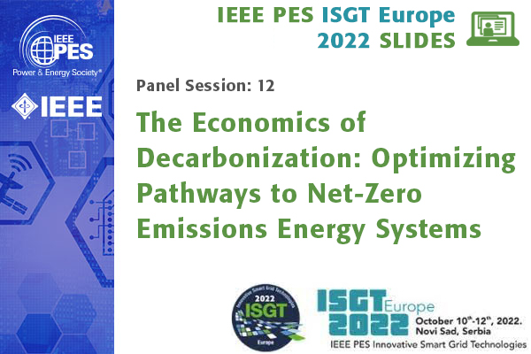 ISGT Europe 2022 panel session 12: The Economics of Decarbonization: Optimizing Pathways to Net-Zero Emissions Energy Systems (Slides)