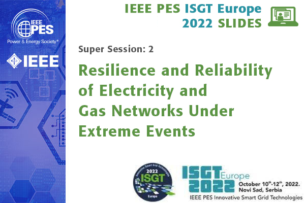 ISGT Europe 2022 super session 2: Resilience and Reliability of Electricity and Gas Networks Under Extreme Events (Slides)