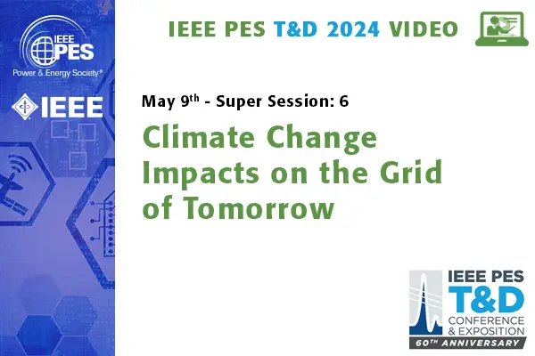 T&D 2024 Conference Video - Super Session 6:  Climate Change Impacts on the Grid of Tomorrow (video)
