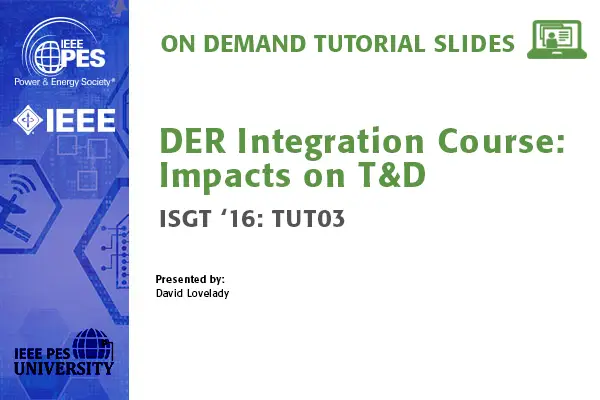 ISGT 16 Tutorial: DER Integration Course Impacts on T&D (Slides)