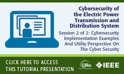 2020 PES GM Tutorial Series: Cybersecurity of the Electric Power Transmission and Distribution System, Session 2: Cybersecurity implementation examples and Utility perspective on the cyber security (Slides)