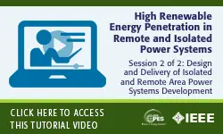 2020 PES GM Tutorial Series: High Renewable Energy Penetration in Remote and Isolated Power Systems, Session 2:  Design and Delivery of Isolated and Remote Area Power Systems Development
