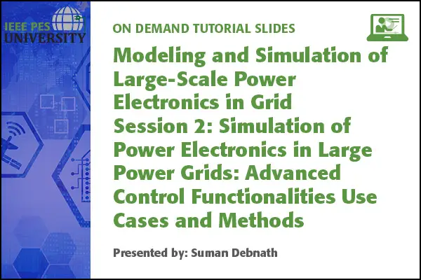 Modeling and Simulation of Large-Scale Power Electronics in Grid Session 2: Simulation of Power Electronics in Large Power Grids: Advanced Control Functionalities Use Cases and Methods (Slides)