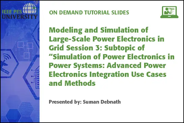 Modeling and Simulation of Large-Scale Power Electronics in Grid Session 3: Subtopic of “Simulation of Power Electronics in Power Systems: Advanced Power Electronics Integration Use (Slides)