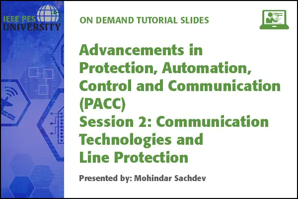 Advancements in Protection, Automation, Control and Communication (PACC) Session 2: Communication Technologies and Line Protection (Slides)