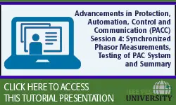 Advancements in Protection, Automation, Control and Communication (PACC) Session 4: Synchronized Phasor Measurements, Testing of PAC Systems and Summary (Slides)