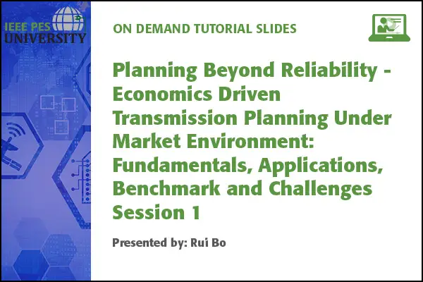 Planning Beyond Reliability - Economics Driven Transmission Planning Under Market Environment: Fundamentals, Applications, Benchmark and Challenges Session 1: Introduction of Economic Transmission Planning and International Experiences (Slides)