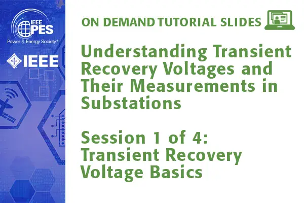 PES Web-based Tutorial Series: Understanding Transient Recovery Voltages and Their Measurement in Substations, Session 1: Transient Recovery Voltage Basics (Slides)