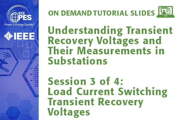 PES Web-based Tutorial Series: Understanding Transient Recovery Voltages and Their Measurement in Substations, Session 3: Load Current Switching Transient Recovery Voltages (Slides)