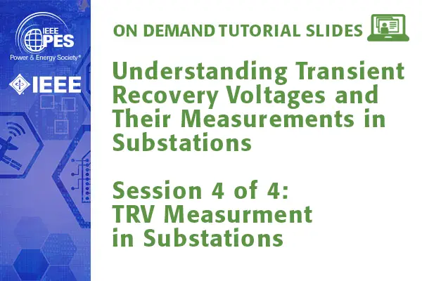 PES Web-based Tutorial Series: Understanding Transient Recovery Voltages and Their Measurement in Substations, Session 4: TRV Measurement in Substations (Slides)