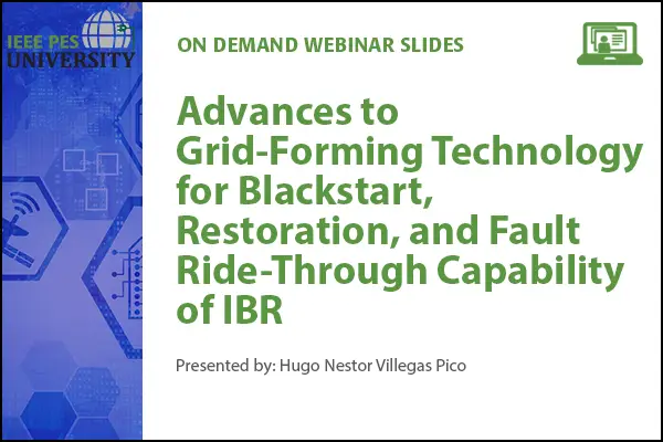 Advances to Grid-Forming Technology for Blackstart, Restoration, and Fault Ride-Through Capability of IBR (Slides)