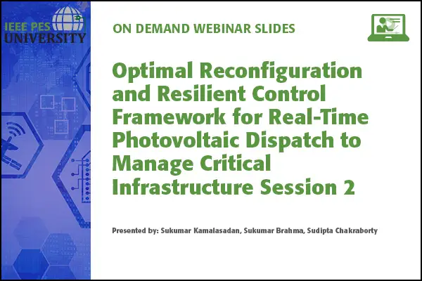 Optimal Reconfiguration and Resilient Control Framework for Real-Time Photovoltaic Dispatch to Manage Critical Infrastructure Session 2 (Slides)