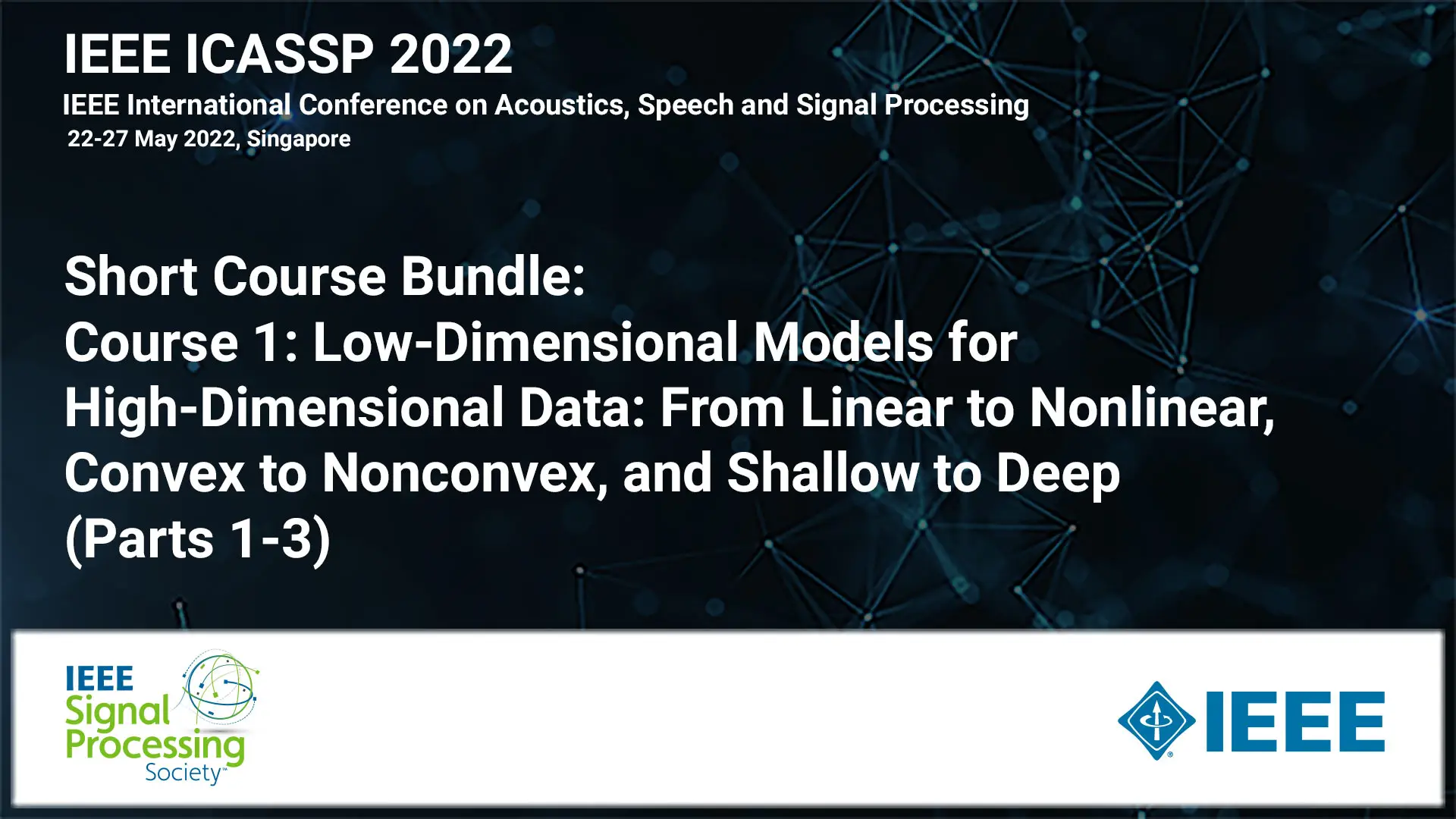 Short Course Bundle: ICASSP 2022 COURSE 1: Low-Dimensional Models for High-Dimensional Data: From Linear to Nonlinear, Convex to Nonconvex, and Shallow to Deep - (Parts 1-3), May 2022