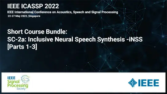 Short Course Bundle: ICASSP 2022 COURSE 2: SC-2c: Inclusive Neural Speech Synthesis -iNSS (Parts 1-3), May 2022