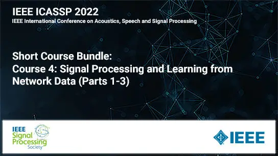 Short Course Bundle: ICASSP 2022 COURSE 4:  Signal Processing and Learning from Network Data (Parts 1-3)