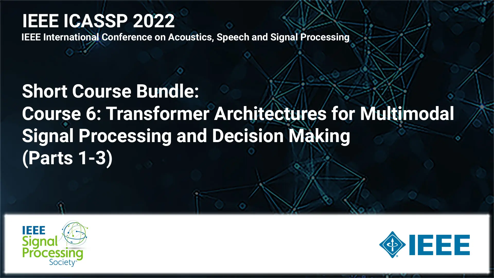 Short Course Bundle: ICASSP 2022 COURSE 6:  Transformer Architectures for Multimodal Signal Processing and Decision Making (Parts 1-3)